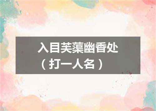 入目芙蕖幽香处（打一人名）