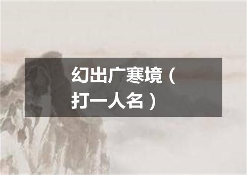 幻出广寒境（打一人名）