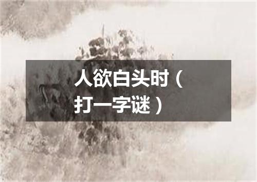 人欲白头时（打一字谜）