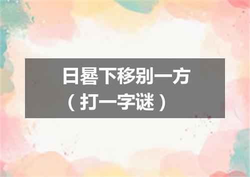 日晷下移别一方（打一字谜）