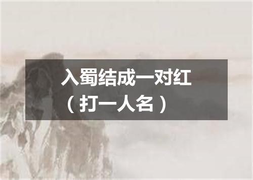 入蜀结成一对红（打一人名）