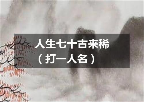 人生七十古来稀（打一人名）