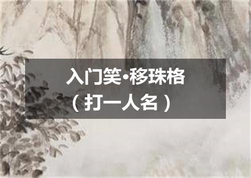 入门笑·移珠格（打一人名）