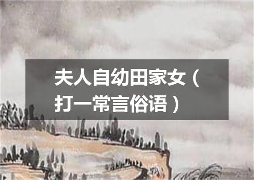 夫人自幼田家女（打一常言俗语）