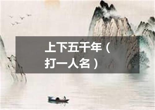 上下五千年（打一人名）