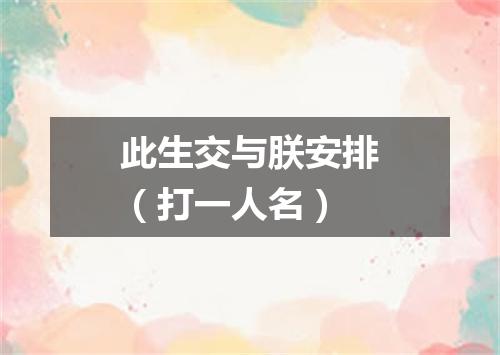 此生交与朕安排（打一人名）