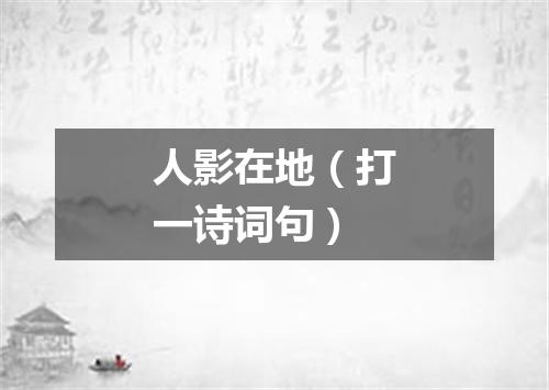 人影在地（打一诗词句）