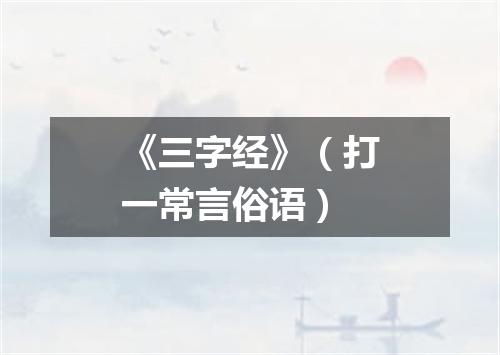 《三字经》（打一常言俗语）