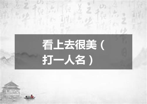 看上去很美（打一人名）