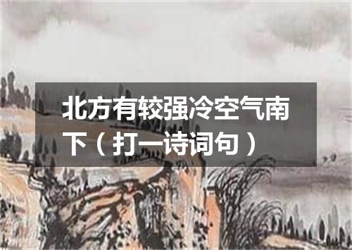 北方有较强冷空气南下（打一诗词句）