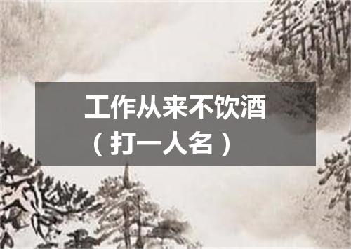 工作从来不饮酒（打一人名）
