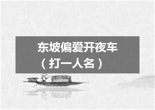 东坡偏爱开夜车（打一人名）