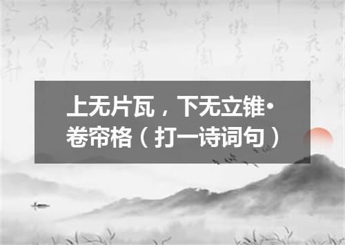 上无片瓦，下无立锥·卷帘格（打一诗词句）