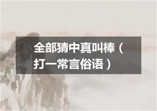 全部猜中真叫棒（打一常言俗语）