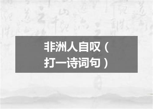 非洲人自叹（打一诗词句）