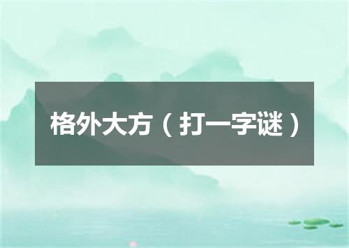 格外大方（打一字谜）