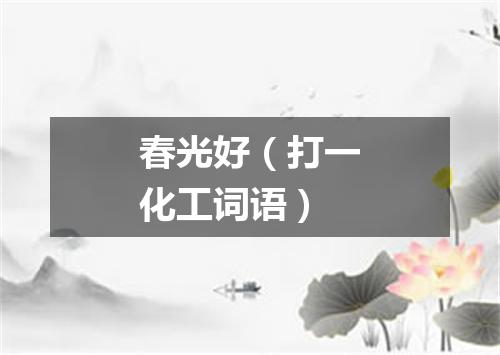 春光好（打一化工词语）