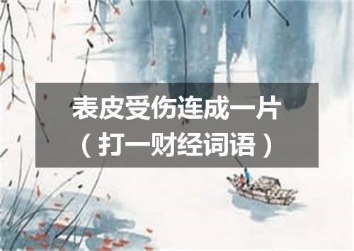 表皮受伤连成一片（打一财经词语）