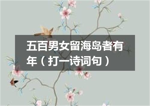 五百男女留海岛者有年（打一诗词句）