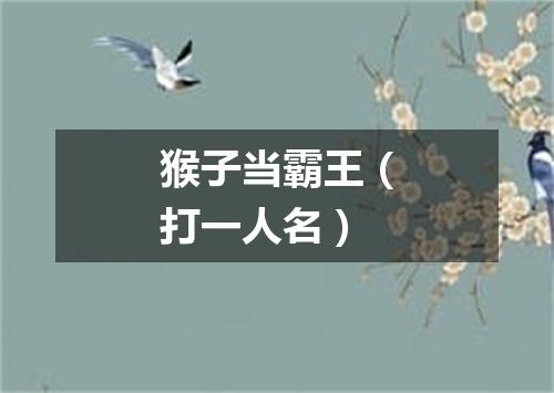 猴子当霸王（打一人名）
