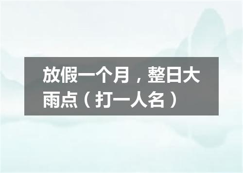 放假一个月，整日大雨点（打一人名）
