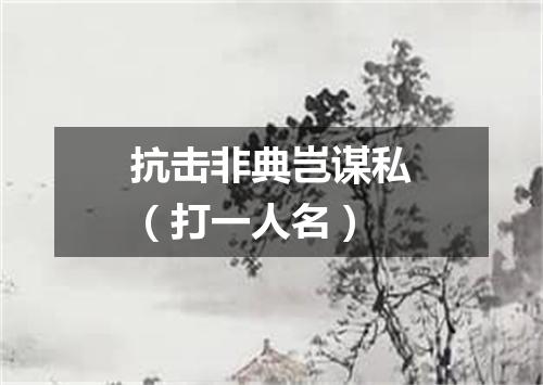 抗击非典岂谋私（打一人名）