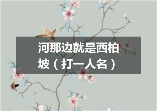 河那边就是西柏坡（打一人名）