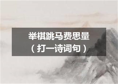 举棋跳马费思量（打一诗词句）