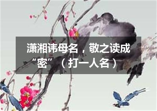 潇湘讳母名，敬之读成“密”（打一人名）