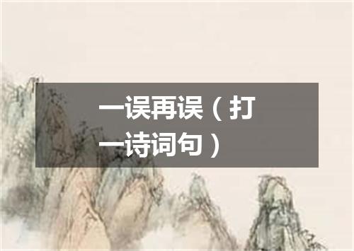 一误再误（打一诗词句）