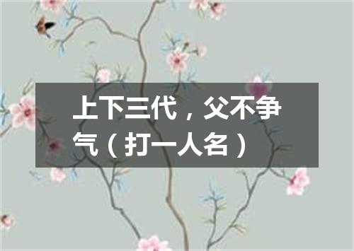上下三代，父不争气（打一人名）