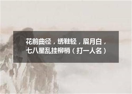 花前曲径，绣鞋轻，眉月白，七八星乱挂柳梢（打一人名）