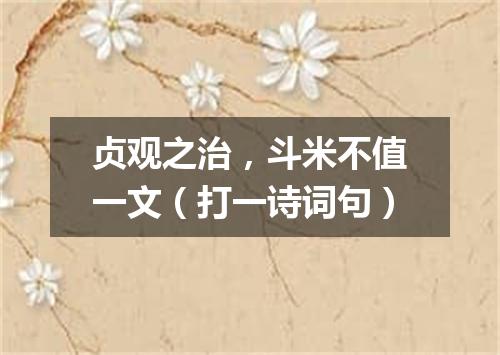 贞观之治，斗米不值一文（打一诗词句）