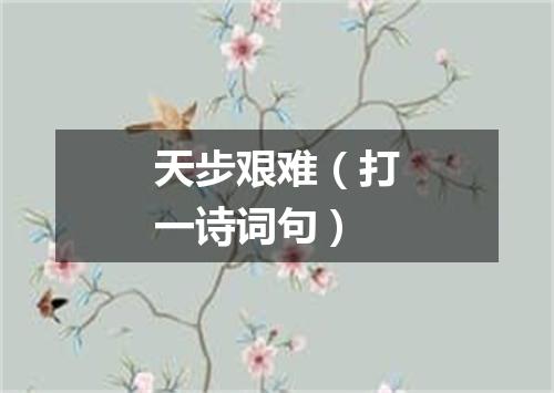 天步艰难（打一诗词句）