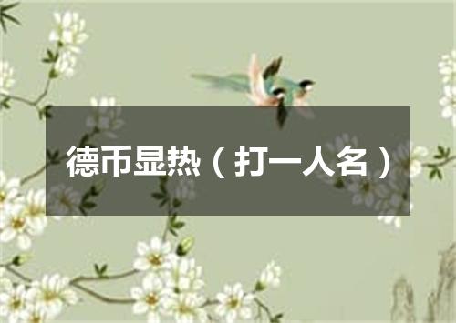 德币显热（打一人名）