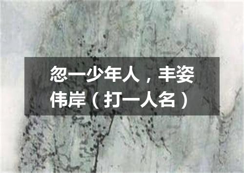 忽一少年人，丰姿伟岸（打一人名）