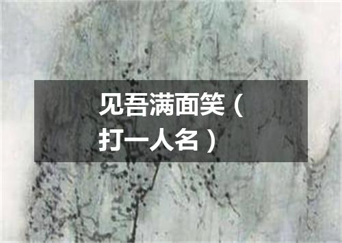 见吾满面笑（打一人名）
