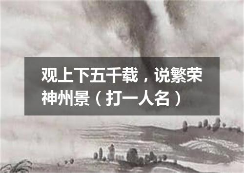 观上下五千载，说繁荣神州景（打一人名）