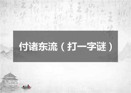 付诸东流（打一字谜）