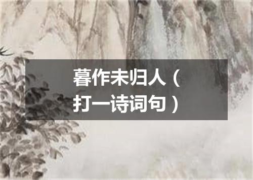 暮作未归人（打一诗词句）