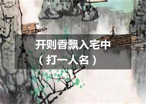 开则香飘入宅中（打一人名）