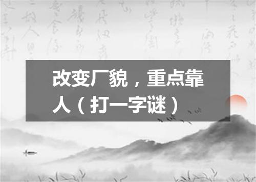 改变厂貌，重点靠人（打一字谜）