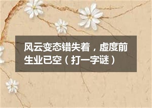 风云变态错失着，虚度前生业已空（打一字谜）