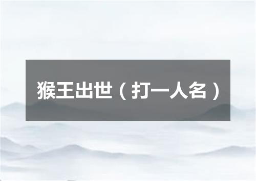 猴王出世（打一人名）