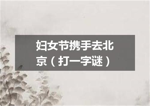 妇女节携手去北京（打一字谜）
