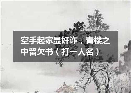 空手起家显奸诈，青楼之中留欠书（打一人名）