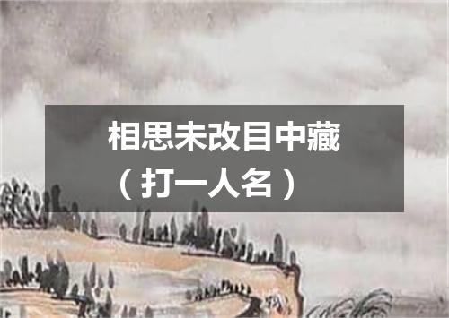 相思未改目中藏（打一人名）