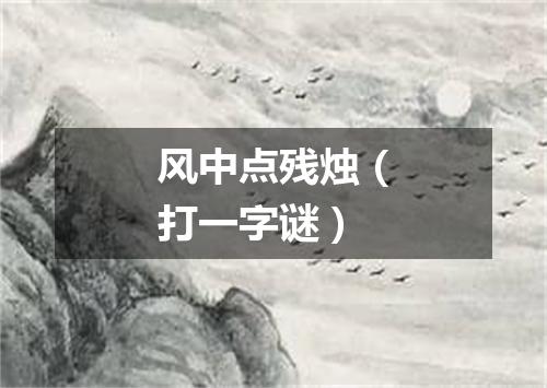 风中点残烛（打一字谜）