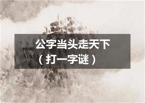 公字当头走天下（打一字谜）