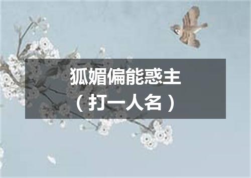 狐媚偏能惑主（打一人名）